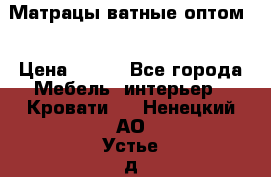 Матрацы ватные оптом. › Цена ­ 265 - Все города Мебель, интерьер » Кровати   . Ненецкий АО,Устье д.